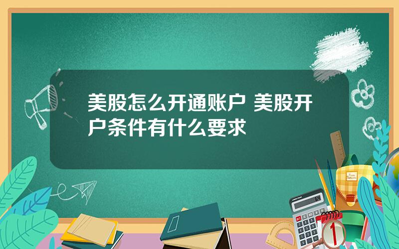 美股怎么开通账户 美股开户条件有什么要求